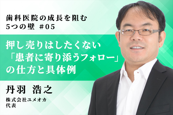 歯科治療の押し売りはしたくない 「患者に寄り添うフォロー」 の仕方と具体例