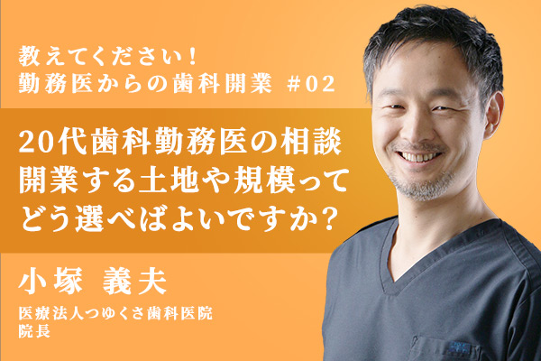 20代歯科勤務医の相談 歯科医院を開業する土地や規模ってどう選べばよいですか?