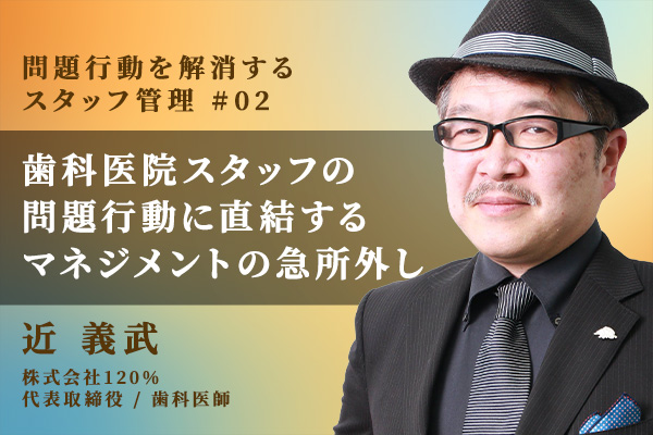 マネジメントの「急所」外しは歯科医院スタッフの問題行動に直結する