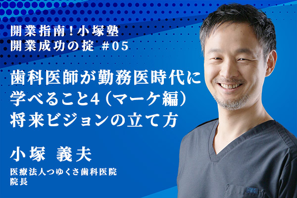 勤務医時代に学べること4:マーケティング編 ・いよいよ開業!将来ビジョンの立て方とは?