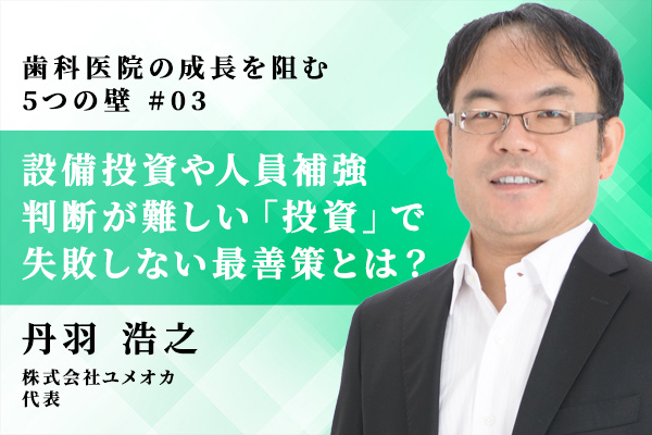 歯科医院の設備投資や人員補強、判断が難しい「投資」で失敗しない最善策とは?