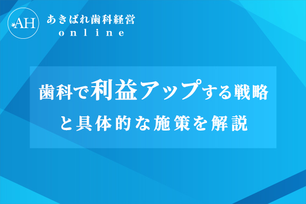 歯科で利益アップする戦略と具体的な施策を解説