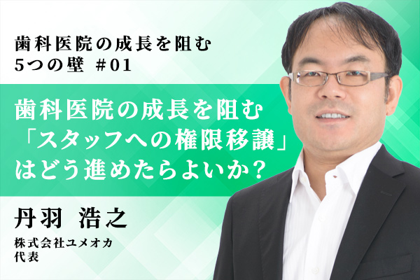 歯科医院の成長を阻む「スタッフへの権限移譲」はどう進めたらよいか?