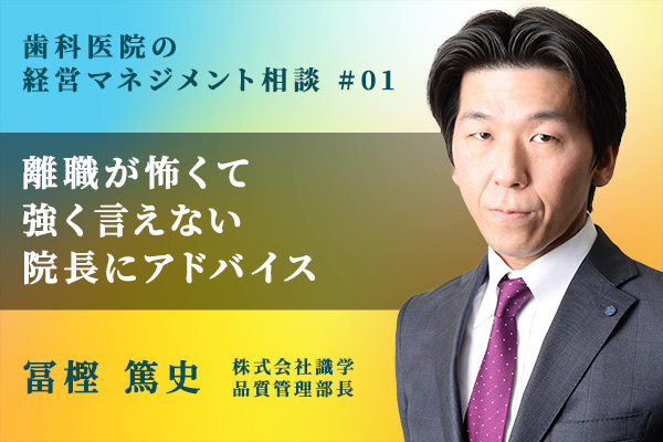 離職が怖くて強く言えず、そんな歯科院長のマネジメントの悩みにプロがアドバイス