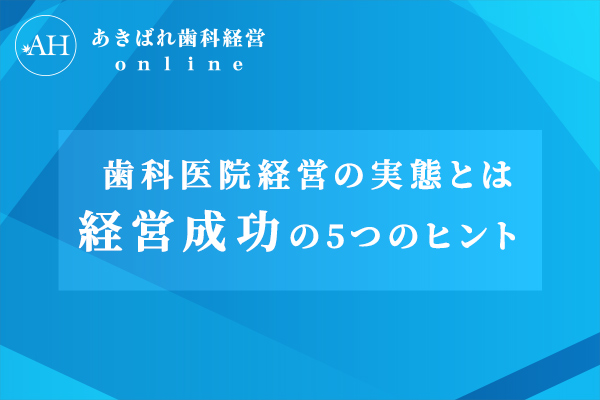 歯科医院経営の実態とは?歯科経営を成功させるための5つのヒント